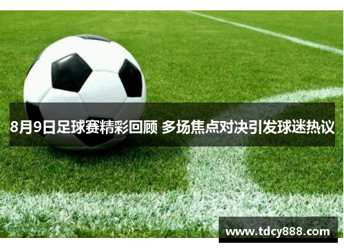 8月9日足球赛精彩回顾 多场焦点对决引发球迷热议