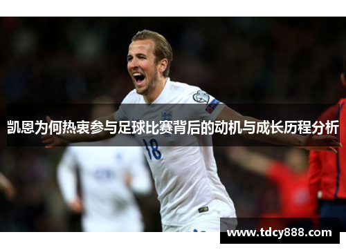凯恩为何热衷参与足球比赛背后的动机与成长历程分析