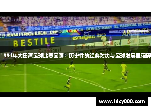 1994年大田湾足球比赛回顾：历史性的经典对决与足球发展里程碑