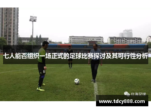 七人能否组织一场正式的足球比赛探讨及其可行性分析