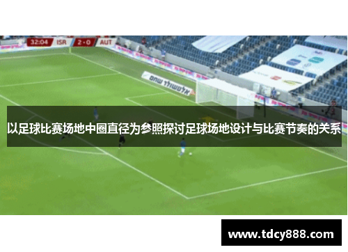 以足球比赛场地中圈直径为参照探讨足球场地设计与比赛节奏的关系
