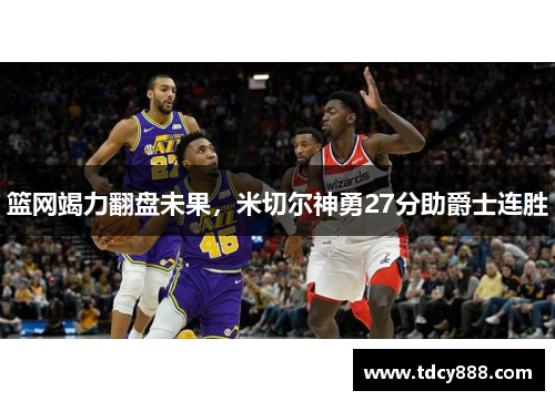 篮网竭力翻盘未果，米切尔神勇27分助爵士连胜