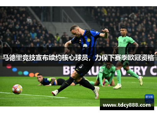 马德里竞技宣布续约核心球员，力保下赛季欧冠资格