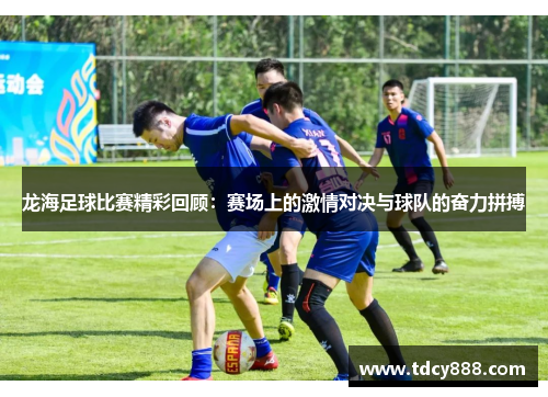 龙海足球比赛精彩回顾：赛场上的激情对决与球队的奋力拼搏