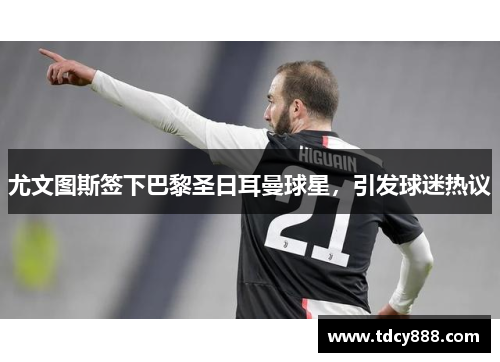 尤文图斯签下巴黎圣日耳曼球星，引发球迷热议